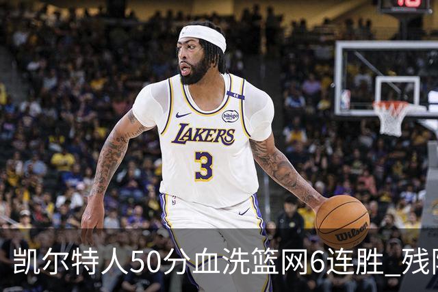 凯尔特人50分血洗篮网6连胜 残阵热火险胜76人